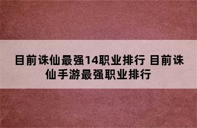 目前诛仙最强14职业排行 目前诛仙手游最强职业排行